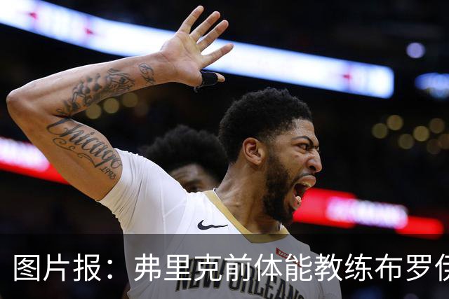 图片报：弗里克前体能教练布罗伊希无意加盟巴萨