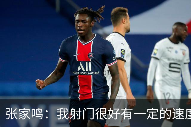 张家鸣：我射门很好有一定的速度，积攒了很多在欧洲比赛的经验