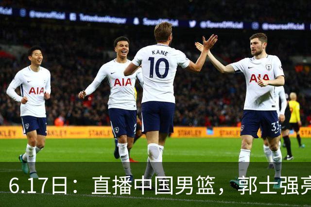 6.17日：直播中国男篮，郭士强亮出终极底牌，杨瀚森胡金秋双塔能否镇住澳大利亚